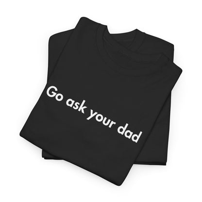 Go Ask Your Dad Funny Parent Shirt