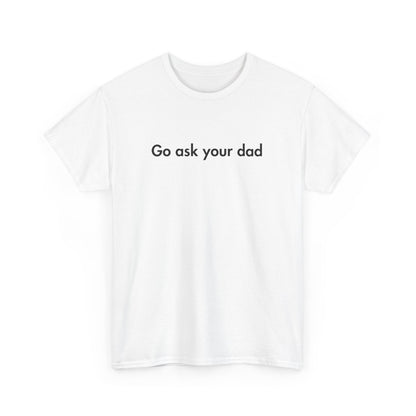 Go Ask Your Dad Funny Parent Shirt