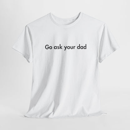 Go Ask Your Dad Funny Parent Shirt