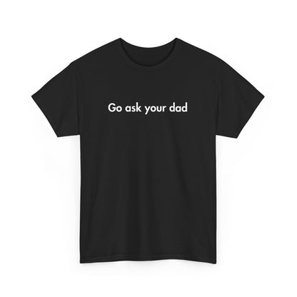 Go Ask Your Dad Funny Parent Shirt