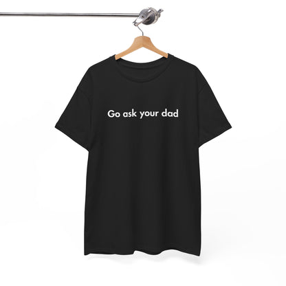 Go Ask Your Dad Funny Parent Shirt